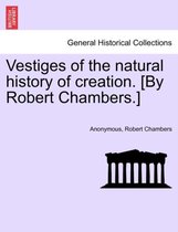 Vestiges of the Natural History of Creation. [By Robert Chambers.]