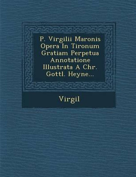 P. Virgilii Maronis Opera in Tironum Gratiam Perpetua Annotatione Illustrata a Chr. Gottl. Heyne...