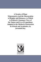 A Treatise of Plane Trigonometry, And the Mensuration of Heights and Distances. to Which is Prefixed A Summary View of the Nature and Use of Logarithms. Adapted to the Method of in