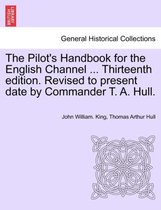 The Pilot's Handbook for the English Channel ... Thirteenth Edition. Revised to Present Date by Commander T. A. Hull.