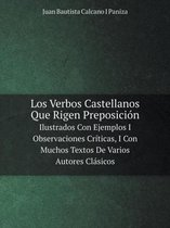 Los Verbos Castellanos Que Rigen Preposicion Ilustrados Con Ejemplos I Observaciones Criticas, I Con Muchos Textos De Varios Autores Clasicos