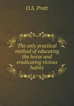 The only practical method of educating the horse and eradicating vicious habits