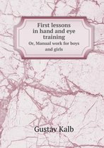 First Lessons in Hand and Eye Training Or, Manual Work for Boys and Girls