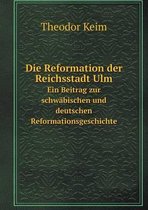 Die Reformation der Reichsstadt Ulm Ein Beitrag zur schwabischen und deutschen Reformationsgeschichte