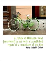 A Review of Unitarian Views [Microform] as Set Forth in a Published Report of a Committee of the Con