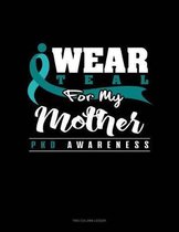 I Wear Teal for My Mother - Pkd Awareness
