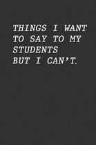 Things I Want To Say To My Students But I Can't