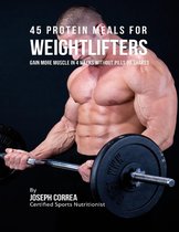 45 Protein Meals for Weightlifters: Gain More Muscle In 4 Weeks Without Pills or Shakes