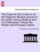 The Case for the Crown in Re the Wigtown Martyrs Proved to Be Myths Versus Wodrow and Lord Macaulay, Patrick the Pedler and Principal Tulloch.
