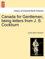 Canada for Gentlemen, Being Letters from J. S. Cockburn