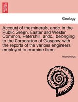 Account of the Minerals, Andc. in the Public Green, Easter and Wester Common, Petershill. Andc., Belonging to the Corporation of Glasgow; With the Reports of the Various Engineers Employed to