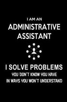I am an Administrative Assistant-I Solve Problems. You Don't Know You Have in Ways You Won't Understand