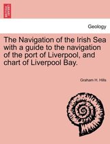 The Navigation of the Irish Sea with a Guide to the Navigation of the Port of Liverpool, and Chart of Liverpool Bay.