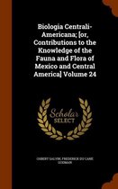 Biologia Centrali-Americana; [Or, Contributions to the Knowledge of the Fauna and Flora of Mexico and Central America] Volume 24