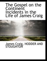 The Gospel on the Continent Incidents in the Life of James Craig