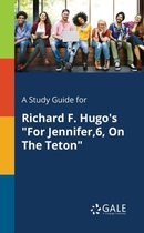 A Study Guide for Richard F. Hugo's for Jennifer,6, on the Teton