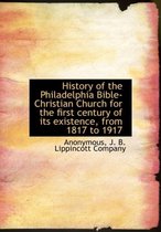 History of the Philadelphia Bible-Christian Church for the First Century of Its Existence, from 1817 to 1917