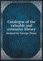 Catalogue of the Valuable and Extensive Library Formed by George Dunn