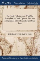 The Soldier's Return: Or, What Can Beauty Do?: A Comic Opera in Two Acts