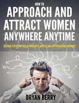 How to Approach and Attract Women Anywhere Anytime - Dating Tips and Relationships Advice On Approaching Women