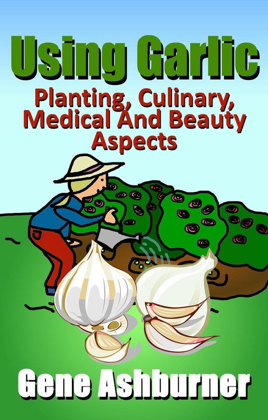 Using Herbs 2 - Using Garlic: Planting, Culinary, Medical And Beauty Aspects