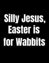 Silly Jesus Easter Is for Wabbits