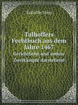 Talhoffers Fechtbuch aus dem Jahre 1467 Gerichtliche und andere Zweikampfe darstellend