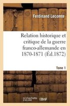 Histoire- Relation Historique Et Critique de la Guerre Franco-Allemande En 1870-1871. Tome 1