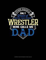 Some People Only Dream of Meeting Their Favorite Wrestler Mine Calls Me Dad: Composition Notebook