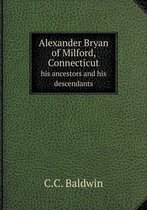 Alexander Bryan of Milford, Connecticut His Ancestors and His Descendants