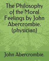 The Philosophy of the Moral Feelings by John Abercrombie. (Physician)