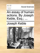 An Essay of Human Actions. by Joseph Keble, Esq.; ...