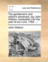 The Gentleman's and Citizen's Almanack, (by John Watson, Bookseller, ) for the Year of Our Lord, 1769. ...