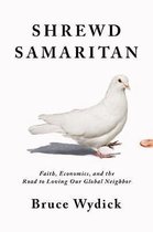 Shrewd Samaritan Faith, Economics, and the Road to Loving Our Global Neighbor