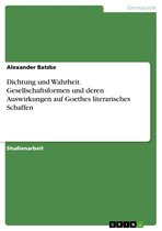 Dichtung und Wahrheit. Gesellschaftsformen und deren Auswirkungen auf Goethes literarisches Schaffen