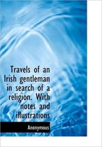 Travels of an Irish Gentleman in Search of a Religion. with Notes and Illustrations
