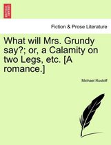 What Will Mrs. Grundy Say?; Or, a Calamity on Two Legs, Etc. [A Romance.]