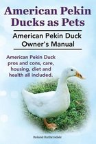 Pekin Ducks as Pets. American Pekin Duck Owner's Manual. American Pekin Duck Pros and Cons, Care, Housing, Diet and Health All Included.