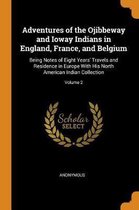 Adventures of the Ojibbeway and Ioway Indians in England, France, and Belgium: Being Notes of Eight Years' Travels and Residence in Europe with His No