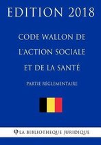 Code Wallon de l'Action Sociale et de la Sant (partie r glementaire) - Edition 2018