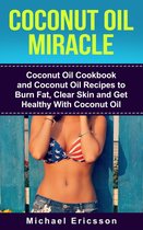 Coconut Oil Miracle: Coconut Oil Cookbook and Coconut Oil Recipes to Burn Fat, Clear Skin and Get Healthy With Coconut Oil