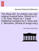 The Shop-Girl. an Entirely New and Original Musical Farce. Words by H. J. W. Dam. Music by I. Caryll. Additional Numbers by A. Ross and L. Monckton. [Words of Songs Only.]