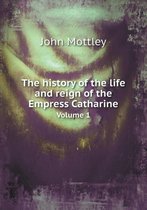 The history of the life and reign of the Empress Catharine Volume 1