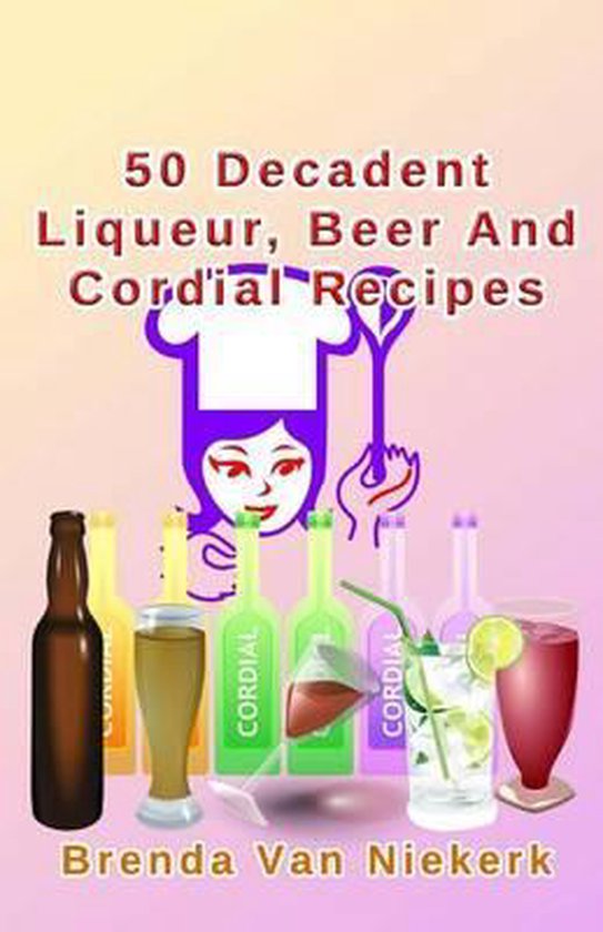 50 Decadent Liqueur, Beer And Cordial Recipes - cover