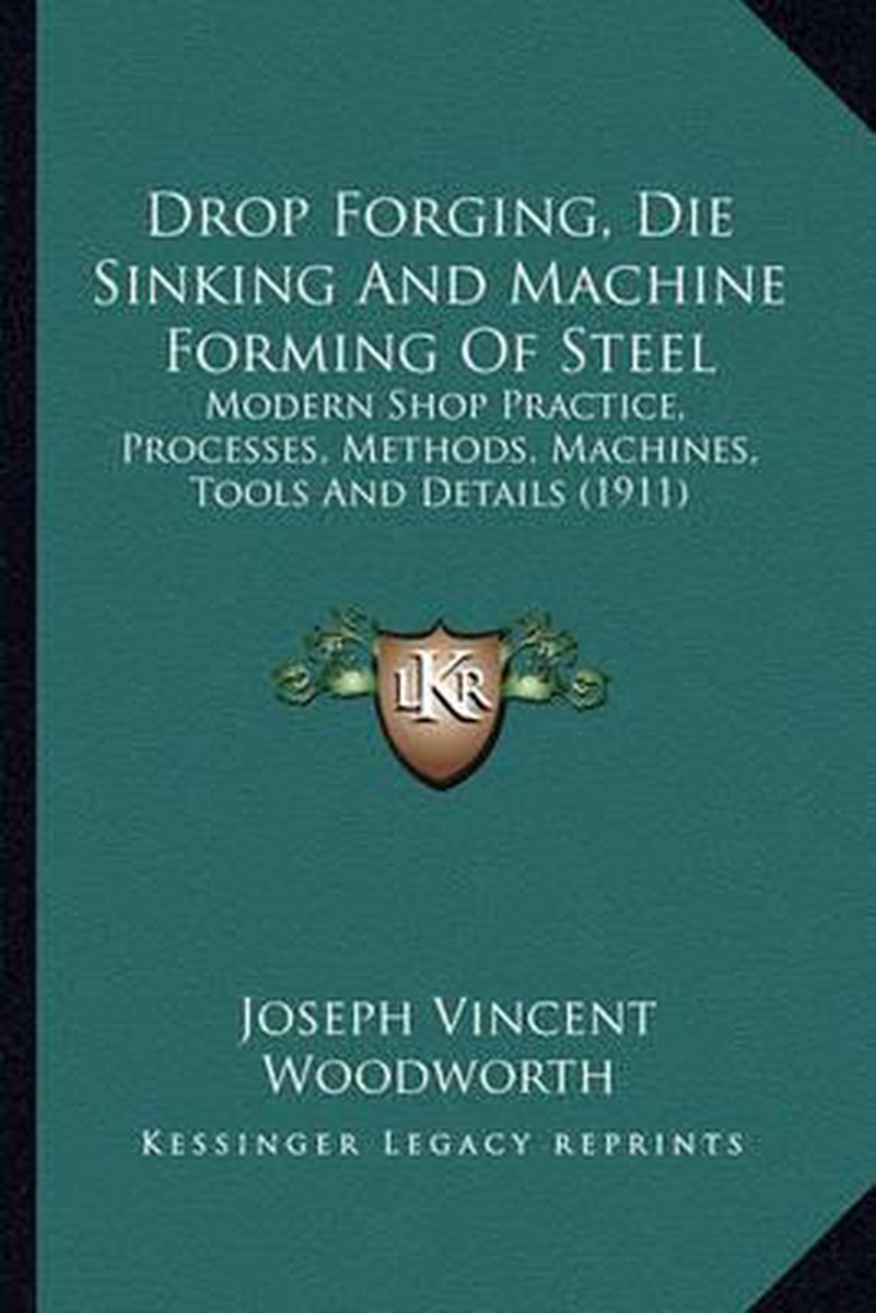 Drop Forging, Die Sinking And Machine Forming Of Steel van Joseph Vincent Woodworth