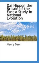 Dai Nippon the Britain of the East a Study in National Evolution