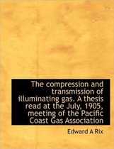 The Compression and Transmission of Illuminating Gas. a Thesis Read at the July, 1905, Meeting of Th