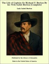 The Life of Captain Sir Richard F. Burton By his Wife Isabel Burton (Complete)