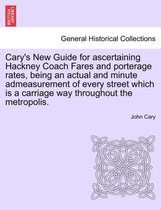 Cary's New Guide for Ascertaining Hackney Coach Fares and Porterage Rates, Being an Actual and Minute Admeasurement of Every Street Which Is a Carriage Way Throughout the Metropoli