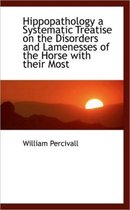 Hippopathology a Systematic Treatise on the Disorders and Lamenesses of the Horse with Their Most